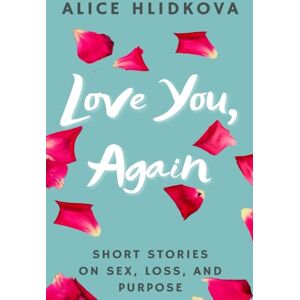 Hlidkova, Alice Love You, Again: Short Stories on Sex, Loss, and Purpose Hlidkova, Alice Love You, Again: Short Stories on Sex, Loss, and Purpose