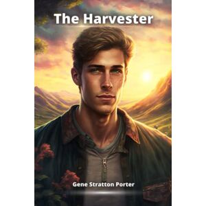 Gene Stratton Porter The Harvester: The Power of Nature and the Strength of the Human Spirit Gene Stratton Porter The Harvester: The Power of Nature and the Strength of the Human Spirit
