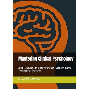 van Houte, Dr. Cor P.M. Mastering Clinical Psychology: A 10-Day Guide to Understanding Evidence-Based Therapeutic Practice (Mastering Psychology) van Houte, Dr. Cor P.M. Mastering Clinical Psychology: A 10-Day Guide to Understanding Evidence-Based Therapeutic Practice (Mastering Psychology)