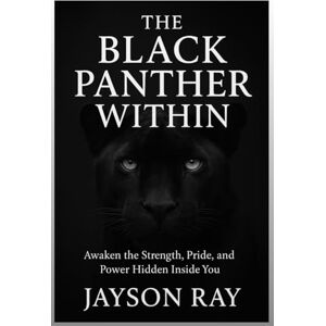 RAY, JAYSON The Black Panther Within: Awaken the Strength, Pride, and Power Hidden Inside You RAY, JAYSON The Black Panther Within: Awaken the Strength, Pride, and Power Hidden Inside You