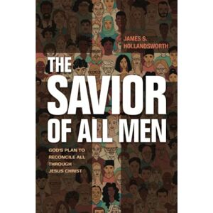 Hollandsworth, James S. The Savior of All Men: God’s Plan to Reconcile All Through Jesus Christ Hollandsworth, James S. The Savior of All Men: God’s Plan to Reconcile All Through Jesus Christ