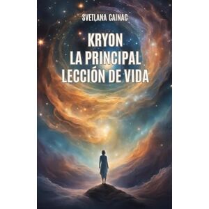Cainac, Svetlana KRYON: La Principal Lección de Vida: Crónicas Akáshicas: Mensajes Canalizados de la Nueva Era para Encontrar tu Propósito y Controlar tu Destino Cainac, Svetlana KRYON: La Principal Lección de Vida: Crónicas Akáshicas: Mensajes Canalizados de la Nueva Era para Encontrar tu Propósito y Controlar tu Destino
