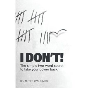 Davis, Dr. Alfred C.W. I DON'T!: The simple two-word secret to take your power back Davis, Dr. Alfred C.W. I DON'T!: The simple two-word secret to take your power back
