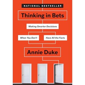Duke, Annie Thinking in Bets: Making Smarter Decisions When You Don't Have All the Facts Duke, Annie Thinking in Bets: Making Smarter Decisions When You Don't Have All the Facts