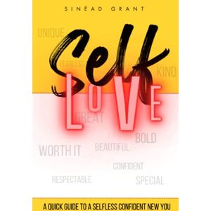 Grant, Sinead Self Love: A Quick Guide to a Selfless Confident New You Grant, Sinead Self Love: A Quick Guide to a Selfless Confident New You
