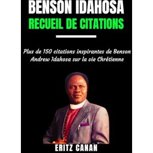 CANAN, ERITZ BENSON IDAHOSA RECUEIL DE CITATIONS: Plus de 150 citations inspirantes de Benson Andrew Idahosa sur la vie Chrétienne CANAN, ERITZ BENSON IDAHOSA RECUEIL DE CITATIONS: Plus de 150 citations inspirantes de Benson Andrew Idahosa sur la vie Chrétienne