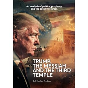 Avraham, Rab Dan ben Trump, the Messiah, and the Third Temple: A Prophetic, Theological, and Political Analysis of the Future of Israel and the World Avraham, Rab Dan ben Trump, the Messiah, and the Third Temple: A Prophetic, Theological, and Political Analysis of the Future of Israel and the World
