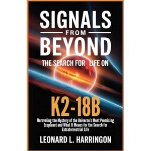 Harrington, Leonard L. Signals from Beyond: The Search for Life on K2-18b: Unraveling the Mystery of the Universe’s Most Promising Exoplanet and What It Means for the Search for Extraterrestrial Life Harrington, Leonard L. Signals from Beyond: The Search for Life on K2-18b: Unraveling the Mystery of the Universe’s Most Promising Exoplanet and What It Means for the Search for Extraterrestrial Life