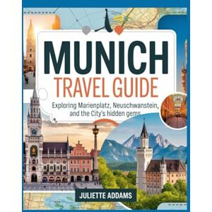 Addams, Juliette Munich Travel Guide: Exploring Marienplatz, Neuschwanstein, and the City's Hidden Gems (Beyond the Map: Adventures in Culture and Time) Addams, Juliette Munich Travel Guide: Exploring Marienplatz, Neuschwanstein, and the City's Hidden Gems (Beyond the Map: Adventures in Culture and Time)