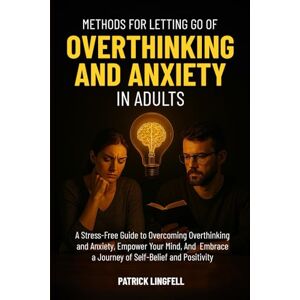 Lingfell, Patrick Methods for Letting go of Overthinking and Anxiety in Adults: A Stress Free Guide to Overcoming Overthinking and Anxiety. Empower Your Mind And Embrace a Journey of self-belief and positivity Lingfell, Patrick Methods for Letting go of Overthinking and Anxiety in Adults: A Stress Free Guide to Overcoming Overthinking and Anxiety. Empower Your Mind And Embrace a Journey of self-belief and positivity