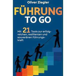 Ziegler, Oliver Führung to go: Mit 21 Tools zur erfolgreichen, resilienten und souveränen Führungskraft – so führen Sie, dass Sie inspirieren, begeistern und wirklich etwas bewegen Ziegler, Oliver Führung to go: Mit 21 Tools zur erfolgreichen, resilienten und souveränen Führungskraft – so führen Sie, dass Sie inspirieren, begeistern und wirklich etwas bewegen