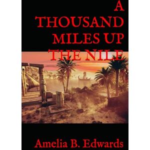 Edwards, Amelia B. A THOUSAND MILES UP THE NILE: 19th Century Egyptian Travelogue Edwards, Amelia B. A THOUSAND MILES UP THE NILE: 19th Century Egyptian Travelogue