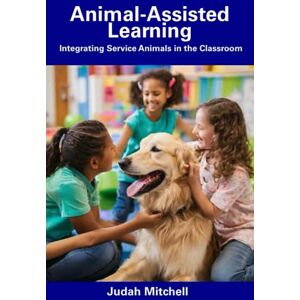 Mitchell, Judah Animal-Assisted Learning: Integrating Service Animals in the Classroom Mitchell, Judah Animal-Assisted Learning: Integrating Service Animals in the Classroom