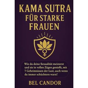CANDOR, BEL KAMA SUTRA FÜR STARKE FRAUEN: Wie du deine Sexualität meisterst und sie in vollen Zügen genießt, mit 7 Geheimnissen der Lust, auch wenn du immer schüchtern warst!: 3 (sex stellungen) CANDOR, BEL KAMA SUTRA FÜR STARKE FRAUEN: Wie du deine Sexualität meisterst und sie in vollen Zügen genießt, mit 7 Geheimnissen der Lust, auch wenn du immer schüchtern warst!: 3 (sex stellungen)