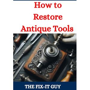 Guy, The Fix-It How to Restore Antique Tools: A Comprehensive DIY Guide to Refurbishing Vintage Hand Tools and Woodworking Equipment (The Fixers Handbook) Guy, The Fix-It How to Restore Antique Tools: A Comprehensive DIY Guide to Refurbishing Vintage Hand Tools and Woodworking Equipment (The Fixers Handbook)