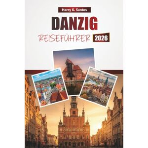 Santos, Harry K. DANZIG REISEFÜHRER 2026: Erkunden Sie Polens Top-Attraktionen, historische Sehenswürdigkeiten, lokale Küche und kulturelle Erlebnisse für Erstbesucher Santos, Harry K. DANZIG REISEFÜHRER 2026: Erkunden Sie Polens Top-Attraktionen, historische Sehenswürdigkeiten, lokale Küche und kulturelle Erlebnisse für Erstbesucher