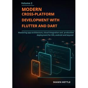 Mettle, Shawn Modern Cross-Platform Development With Flutter And Dart- Volume 2: Mastering App Architecture, Cloud Integration, And Production Deployment For Ios, ... Development with Flutter & Dart) Mettle, Shawn Modern Cross-Platform Development With Flutter And Dart- Volume 2: Mastering App Architecture, Cloud Integration, And Production Deployment For Ios, ... Development with Flutter & Dart)
