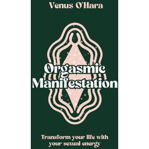 O'Hara, Venus Orgasmic Manifestation: Transform Your Life With Your Sexual Energy O'Hara, Venus Orgasmic Manifestation: Transform Your Life With Your Sexual Energy