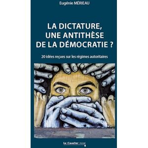 Mérieau, Eugénie La dictature, une antithèse de la démocratie ?: 20 idées reçues sur les régimes autoritaires Mérieau, Eugénie La dictature, une antithèse de la démocratie ?: 20 idées reçues sur les régimes autoritaires