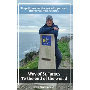 Zimmermann, Felix Way of St. James To the end of the world: The path does not give you, what you want. It gives you, what you need. Zimmermann, Felix Way of St. James To the end of the world: The path does not give you, what you want. It gives you, what you need.