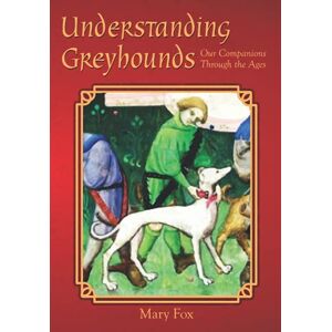 Fox, Mary Understanding Greyhounds; Our Companions Through the Ages Fox, Mary Understanding Greyhounds; Our Companions Through the Ages