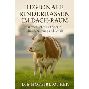 Hofbibliothek, Die Regionale Rinderrassen im DACH-Raum: Ein praktischer Leitfaden zu Haltung, Nutzung und Erhalt: Nachhaltige Zucht, Biodiversität und landwirtschaftliche Traditionen Hofbibliothek, Die Regionale Rinderrassen im DACH-Raum: Ein praktischer Leitfaden zu Haltung, Nutzung und Erhalt: Nachhaltige Zucht, Biodiversität und landwirtschaftliche Traditionen