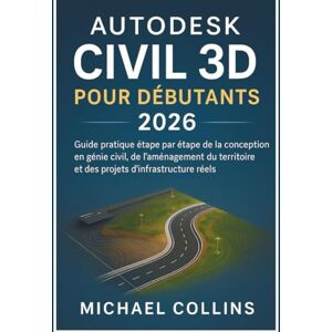 Collins, Michael Autodesk Civil 3D pour débutants 2026: Guide pratique étape par étape pour la conception en génie civil, l'aménagement du territoire et les projets d'infrastructure concrets Collins, Michael Autodesk Civil 3D pour débutants 2026: Guide pratique étape par étape pour la conception en génie civil, l'aménagement du territoire et les projets d'infrastructure concrets