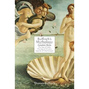 Bulfinch, Thomas Bulfinch's Mythology: Complete Works: The Age of Fable, The Age of Chivalry & Legends of Charlemagne Bulfinch, Thomas Bulfinch's Mythology: Complete Works: The Age of Fable, The Age of Chivalry & Legends of Charlemagne