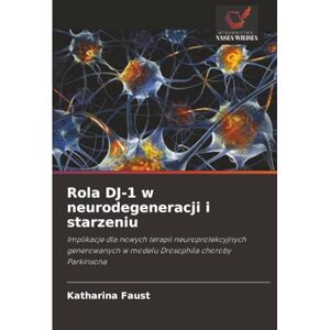 Faust, Katharina Rola DJ-1 w neurodegeneracji i starzeniu: Implikacje dla nowych terapii neuroprotekcyjnych generowanych w modelu Drosophila choroby Parkinsona Faust, Katharina Rola DJ-1 w neurodegeneracji i starzeniu: Implikacje dla nowych terapii neuroprotekcyjnych generowanych w modelu Drosophila choroby Parkinsona