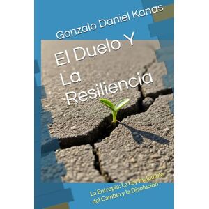 Kanas, Gonzalo Daniel El Duelo Y La Resiliencia: La Entropía: La Ley Ineludible del Cambio y la Disolución Kanas, Gonzalo Daniel El Duelo Y La Resiliencia: La Entropía: La Ley Ineludible del Cambio y la Disolución