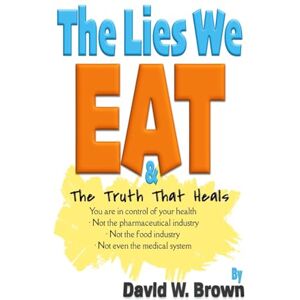 Brown, David W The Lies We Eat: The Truth That Heals Brown, David W The Lies We Eat: The Truth That Heals