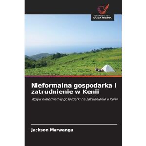 Jackson Nieformalna gospodarka i zatrudnienie w Kenii: Wp¿yw nieformalnej gospodarki na zatrudnienie w Kenii Jackson Nieformalna gospodarka i zatrudnienie w Kenii: Wp¿yw nieformalnej gospodarki na zatrudnienie w Kenii