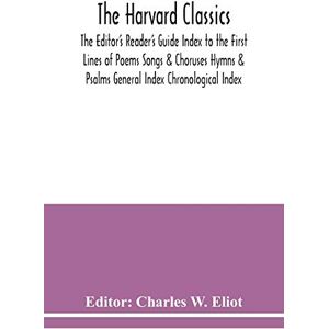 The Harvard classics; The Editor's Reader's Guide Index to the First Lines of Poems Songs & Choruses Hymns & Psalms General Index Chronological Index The Harvard classics; The Editor's Reader's Guide Index to the First Lines of Poems Songs & Choruses Hymns & Psalms General Index Chronological Index