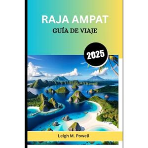 Powell, Leigh M. RAJA AMPAT GUÍA DE VIAJE 2025: Un compañero completo para el explorador consciente Powell, Leigh M. RAJA AMPAT GUÍA DE VIAJE 2025: Un compañero completo para el explorador consciente
