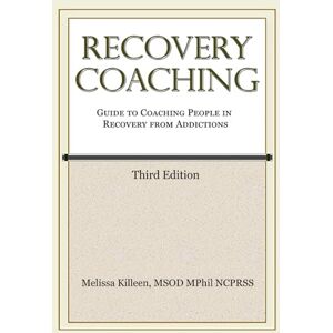 Killeen MSOD, Melissa Recovery Coaching: A Guide to Coaching People in Recovery from Addictions Killeen MSOD, Melissa Recovery Coaching: A Guide to Coaching People in Recovery from Addictions
