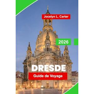 Carter, Jocelyn L. Dresde Guide de voyage 2026: Découvrez l'architecture baroque, les musées d'art, les vues sur le fleuve, la cuisine locale et des conseils essentiels pour votre escapade en Allemagne Carter, Jocelyn L. Dresde Guide de voyage 2026: Découvrez l'architecture baroque, les musées d'art, les vues sur le fleuve, la cuisine locale et des conseils essentiels pour votre escapade en Allemagne