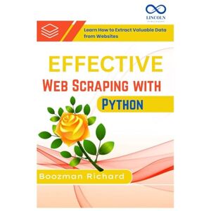 RICHARD, BOOZMAN Effective Web Scraping with Python: Learn How to Extract Valuable Data from Websites RICHARD, BOOZMAN Effective Web Scraping with Python: Learn How to Extract Valuable Data from Websites