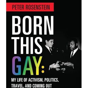 Rosenstein, Peter Born This Gay: My Life of Activism, Politics, Travel, and Coming Out Rosenstein, Peter Born This Gay: My Life of Activism, Politics, Travel, and Coming Out