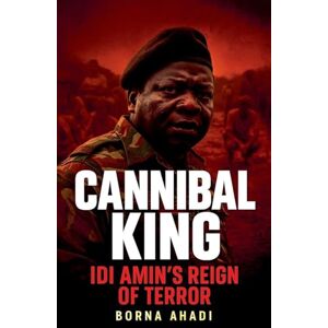 Ahadi, Borna Cannibal King Idi Amin's Reign of Terror Ahadi, Borna Cannibal King Idi Amin's Reign of Terror