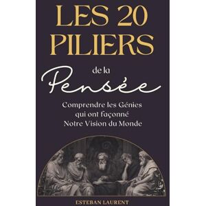 Laurent, Esteban Les 20 Piliers de la Pensée : Comprendre les génies qui ont façonné notre vision du monde Laurent, Esteban Les 20 Piliers de la Pensée : Comprendre les génies qui ont façonné notre vision du monde