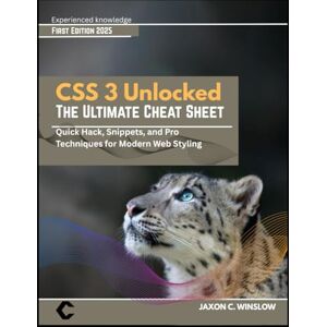 WINSLOW, JAXON C. CSS 3 Unlocked THE ULTIMATE CHEAT SHEET: Quick Hack, Snippets, and Pro Techniques for Modern Web Styling WINSLOW, JAXON C. CSS 3 Unlocked THE ULTIMATE CHEAT SHEET: Quick Hack, Snippets, and Pro Techniques for Modern Web Styling