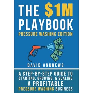 Andrews, David The $1M Playbook: Pressure Washing Edition: A Step-by-Step Guide to Starting, Growing, and Scaling a Profitable Pressure Washing Business Andrews, David The $1M Playbook: Pressure Washing Edition: A Step-by-Step Guide to Starting, Growing, and Scaling a Profitable Pressure Washing Business