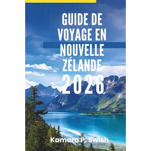 Swish, Kamara P. GUIDE DE VOYAGE EN NOUVELLE- ZÉLANDE 2026: « Montagnes majestueuses et villes dynamiques : découvrez le meilleur des îles » Swish, Kamara P. GUIDE DE VOYAGE EN NOUVELLE- ZÉLANDE 2026: « Montagnes majestueuses et villes dynamiques : découvrez le meilleur des îles »