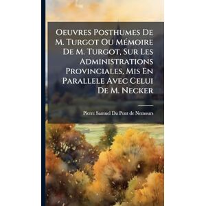 Oeuvres Posthumes De M. Turgot Ou MÃ(c)moire De M. Turgot, Sur Les Administrations Provinciales, Mis En Parallele Avec Celui De M. Necker Oeuvres Posthumes De M. Turgot Ou MÃ(c)moire De M. Turgot, Sur Les Administrations Provinciales, Mis En Parallele Avec Celui De M. Necker