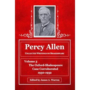 Warren, James A. Percy Allen -- Collected Writings on Shakespeare: Volume 3 -- The Oxford-Shakespeare Case Corroborated, 1930-1932 Warren, James A. Percy Allen -- Collected Writings on Shakespeare: Volume 3 -- The Oxford-Shakespeare Case Corroborated, 1930-1932