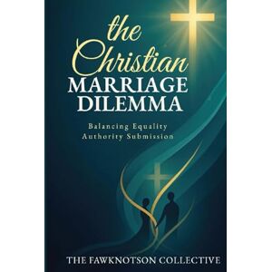 The Fawknotson Collective The Christian Marriage Dilemma: Balancing Equality Authority Submission (The Christian Dilemma questions of love, faith, redemption, obedience and devotion) The Fawknotson Collective The Christian Marriage Dilemma: Balancing Equality Authority Submission (The Christian Dilemma questions of love, faith, redemption, obedience and devotion)