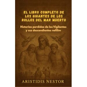 Nestor, Aristidis El libro completo de los gigantes de los Rollos del Mar Muerto: Historias perdidas de los Vigilantes y sus descendientes nefilim Nestor, Aristidis El libro completo de los gigantes de los Rollos del Mar Muerto: Historias perdidas de los Vigilantes y sus descendientes nefilim