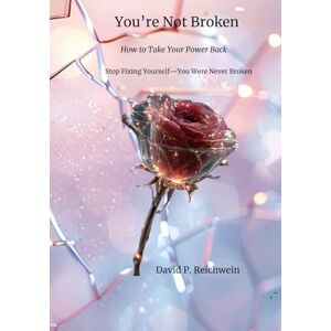 Reichwein, David P You're Not Broken: How to Take Your Power Back Reichwein, David P You're Not Broken: How to Take Your Power Back