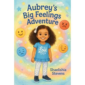 Stevens, Shaelishia LaToya Aubrey's Big Feelings Adventure: Emotional growth, kindness, problem-solving, and self-awareness Stevens, Shaelishia LaToya Aubrey's Big Feelings Adventure: Emotional growth, kindness, problem-solving, and self-awareness