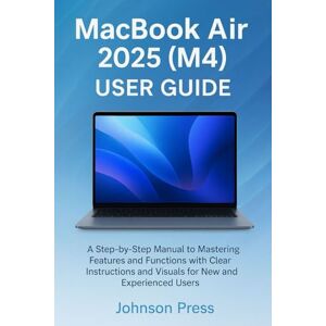 press, Johnson MacBook Air 2025 (M4) User Guide: Step-by-Step Manual for Setup, Navigation, and Everyday Use press, Johnson MacBook Air 2025 (M4) User Guide: Step-by-Step Manual for Setup, Navigation, and Everyday Use